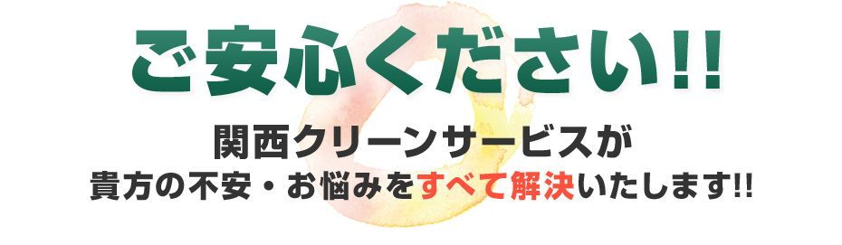 ご安心ください!!関西クリーンサービスが貴方の不安・お悩みをすべて解決いたします!!
