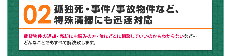 02 孤独死・事件/事故物件など、特殊清掃にも迅速対応
