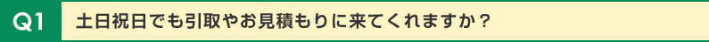 土日祝日でも引取やお見積もりに来てくれますか？