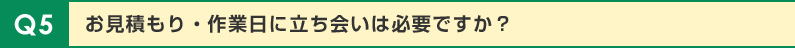 お見積もり・作業日に立ち会いは必要ですか？