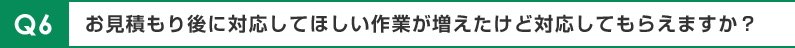お見積もり後に対応してほしい作業が増えたけど対応してもらえますか？