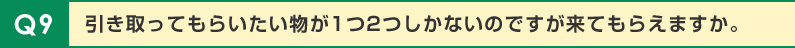 引き取ってもらいたい物が1つ2つしかないのですが来てもらえますか。